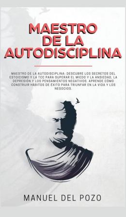 Maestro de la Autodisciplina: Descubre los secretos del estoicismo y la TCC para superar el miedo y la ansiedad la depresión y los pensamientos ... éxito para triunfar en la vida y los negocios