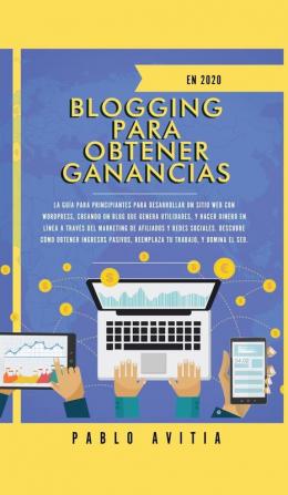 Blogging para obtener Ganancias En 2020: La Guía para Principiantes para Desarrollar un Sitio Web con WordPress Creando un Blog que Genera ... Ingresos Pasivos Reemplaza tu Trabajo y Dom