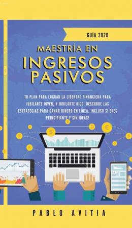 Maestría en ingresos pasivos 2020: Tu plan para lograr la libertad financiera para jubilarte joven y jubilarte rico. Descubre las estrategias para ... incluso si eres principiante y sin ideas!