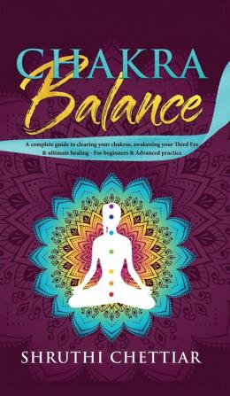 Chakra Balance: A complete guide to clearing your chakras awakening your Third Eye & ultimate healing