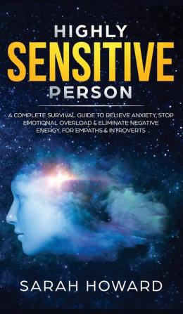 Highly Sensitive Person: A complete Survival Guide to Relieve Anxiety Stop Emotional Overload & Eliminate Negative Energy for Empaths & Introverts