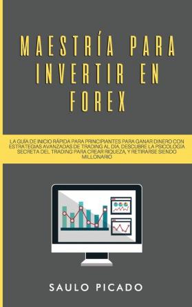 Maestria para Invertir en Forex: La Guia de inicio rapida para principiantes para ganar dinero con estrategias avanzadas de trading al dia. Descubre ... crear riqueza y retirarse siendo millonario