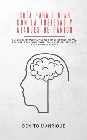 Guía para lidiar con la ansiedad y ataques de pánico: El libro de trabajo comprobado para el introvertido para remediar la ansiedad y sobrellevar la timidez: Para niños adolescentes y adultos