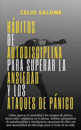 Hábitos de autodisciplina para superar la ansiedad y los ataques de pánico: Cómo superar la ansiedad y los ataques de pánico desarrollar confianza en ... la Ansiedad y la Psicología Oscura)