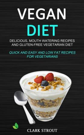 Vegan Diet: Delicious Mouth Watering Recipes and Gluten-Free Vegetarian Diet (Quick and Easy and Low Fat Recipes for Vegetarians)