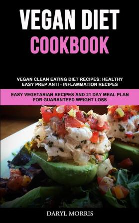 Vegan Diet Cookbook: Vegan Clean Eating Diet Recipes: Healthy Easy Prep Anti - Inflammation Recipes (Easy Vegetarian Recipes And 21 Day Meal Plan for Guaranteed Weight Loss)