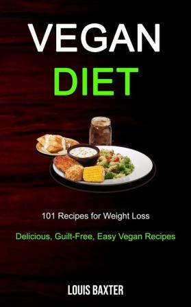 Vegan Diet: 101 Recipes for Weight Loss (Delicious Guilt-Free Easy Vegan Recipes)