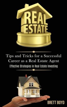 Real Estate: Tips and Tricks for a Successful Career as a Real Estate Agent (Effective Strategies in Real Estate Investing)