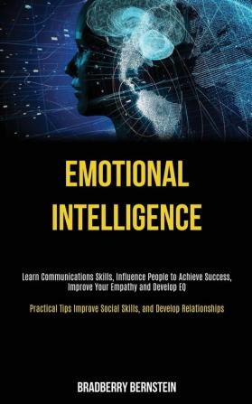 Emotional Intelligence: Learn Communications Skills Influence People to Achieve Success Improve Your Empathy and Develop EQ (Practical Tips Improve Social Skills and Develop Relationships)