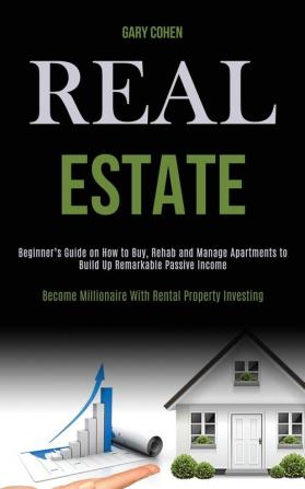 Real Estate: Beginner's Guide on How to Buy Rehab and Manage Apartments to Build Up Remarkable Passive Income (Become Millionaire With Rental Property Investing)