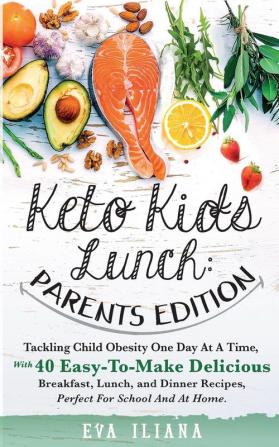 Keto Kids Lunch Parents Edition: Tackling Child Obesity One Day at a Time With 40 Easy-To-Make Delicious Breakfast Lunch and Dinner Recipes Perfect for School and at Home