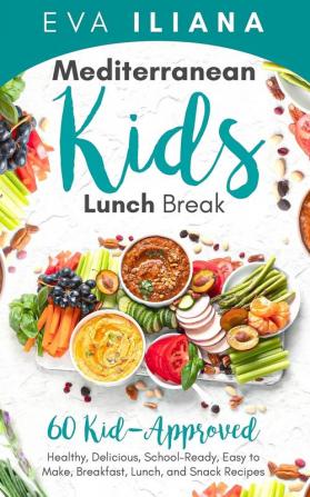 Mediterranean Kids Lunch Break: 60+ Kid-Approved Healthy Delicious School-Ready Easy-To-Make Breakfast Lunch and Snack Recipes