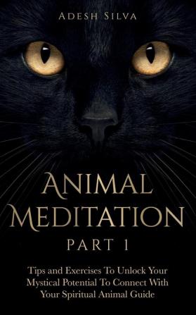 Animal Meditation Part 1: Tips and Exercises To Unlock Your Mystical Potential to Connect With Your Spiritual Animal Guide: Tips and Exercises To ... Exercises To Unlock Your Mystical Potential