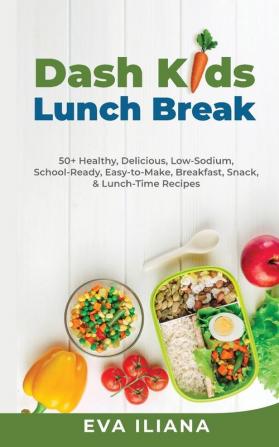 Dash Kids Lunch Break 50+ Healthy Delicious Low-Sodium School-Ready Easy-to-Make Breakfast Snack & Lunch-Time Recipes