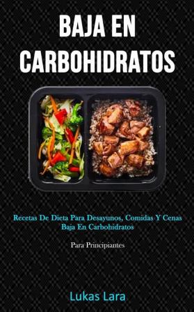 Baja En Carbohidratos: Recetas de dieta para desayunos comidas y cenas baja en carbohidratos (Para principiantes)