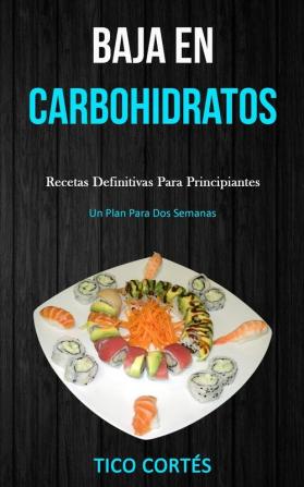 Baja En Carbohidratos: Recetas definitivas para principiantes (Un plan para dos semanas)