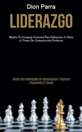 Liderazgo: Mejora tu lenguaje corporal para influenciar a otros a través de comunicación poderosa (Mejore sus habilidades de comunicación y gestione eficazmente el equipo)