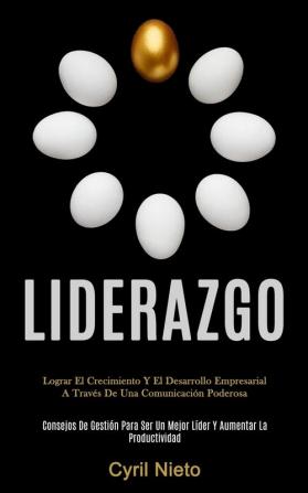 Liderazgo: Lograr el crecimiento y el desarrollo empresarial a través de una comunicación poderosa (Consejos de gestión para ser un mejor líder y aumentar la productividad)