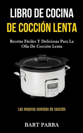 Libro de cocina de cocción lenta: Recetas fáciles y deliciosas para la olla de cocción lenta (Las mejores comidas de cocción)