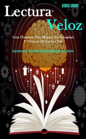 Lectura Veloz: Guía completa para mejorar tu velocidad y técnicas de lectura por (Incrementa tu velocidad de lectura mientras lees mucho)