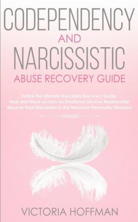 Codependency and Narcissistic Abuse Recovery Guide: Cure Your Codependent & Narcissist Personality Disorder and Relationships! Follow The Ultimate ... for Healing Narcissism & Codependence NOW!