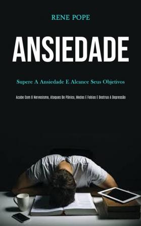 Ansiedade: Supere a ansiedade e alcance seus objetivos (Scabe com o nervosismo ataques de pânico medos e fobias e destrua a depressão)