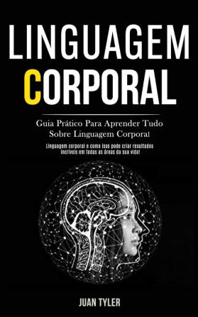 Linguagem Corporal: Guia prático para aprender tudo sobre linguagem corporal (Linguagem corporal e como isso pode criar resultados incríveis em todas as áreas da sua vida!)