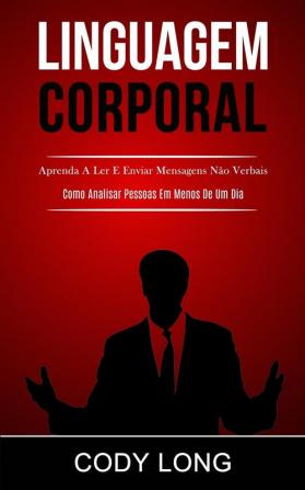 Linguagem Corporal: Aprenda a ler e enviar mensagens não verbais (Como analisar pessoas em menos de um dia)