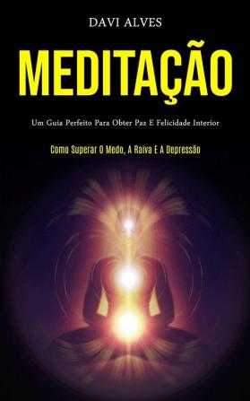 Meditação: Um guia perfeito para obter paz e felicidade interior (Como superar o medo a raiva e a depressão)