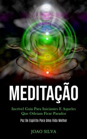 Meditação: Incrível guia para iniciantes e aqueles que odeiam ficar parados (Paz de espírito para uma vida melhor)