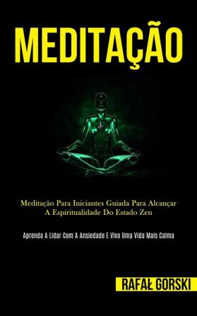 Meditação: Meditação para iniciantes guiada para alcançar a espiritualidade do estado zen (Aprenda a lidar com a ansiedade e viva uma vida mais calma)