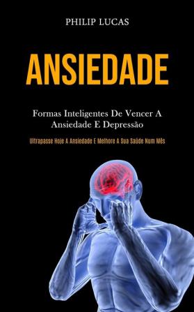 Ansiedade: Formas inteligentes de vencer a ansiedade e depressão (Ultrapasse hoje a ansiedade e melhore a sua saúde num mês)