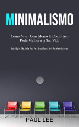 Minimalismo: Como viver com menos e como isso pode melhorar a sua vida (Estratégias e estilo de vida para simplificar a vida para principiantes)