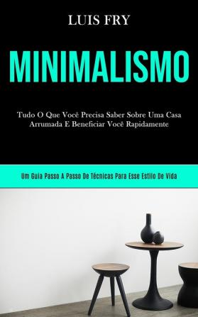 Minimalismo: Tudo o que você precisa saber sobre uma casa arrumada e beneficiar você bn rapidamente (Um guia passo a passo de técnicas para esse estilo de vida)