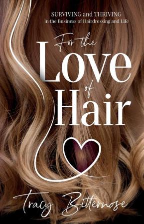 For the Love of Hair: Surviving and Thriving in the Business of Hairdressing and Life