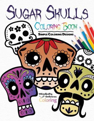 Sugar Skulls Coloring Book: Simple Coloring Designs for Kids Adults and Seniors Who Want Easy and Basic Pictures to Color