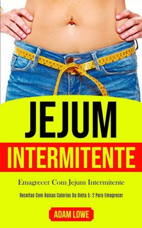 Jejum Intermitente: Plano de refeições de 1 mês com receitas baixas em carboidratos para desintoxicar seu corpo (Dieta 5: 2 para perda de peso e melhoria da saúde e fitness)