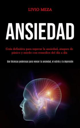 Ansiedad: Guía definitiva para superar la ansiedad ataques de pánico y miedo con remedios del día a día (Use técnicas poderosas para vencer la ansiedad el estrés y la depresión)