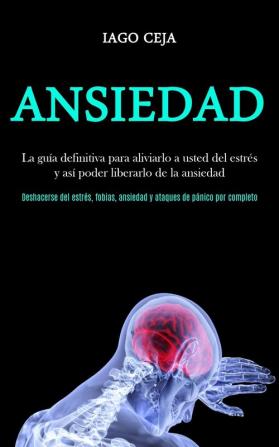 Ansiedad: La guía definitiva para aliviarlo a usted del estrés y así poder liberarlo de la ansiedad (Deshacerse del estrés fobias ansiedad y ataques de pánico por completo)