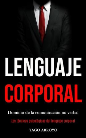 Lenguaje corporal: Dominio de la comunicación no verbal (Las técnicas psicológicas del lenguaje corporal)