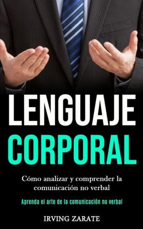 Lenguaje corporal: Cómo analizar y comprender la comunicación no verbal (Aprenda el arte de la comunicación no verbal)