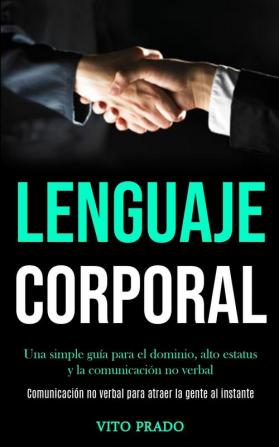 Lenguaje corporal: Una simple guía para el dominio alto estatus y la comunicación no verbal (Comunicación no verbal para atraer la gente al instante)