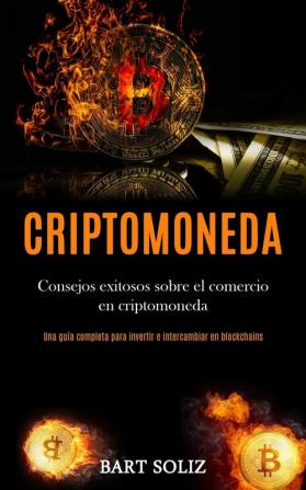 Criptomoneda: Consejos exitosos sobre el comercio en criptomoneda (Una guía completa para invertir e intercambiar en blockchains)