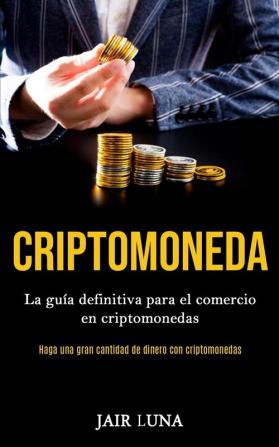 Criptomoneda: La guía definitiva para el comercio en criptomonedas (Haga una gran cantidad de dinero con criptomonedas)