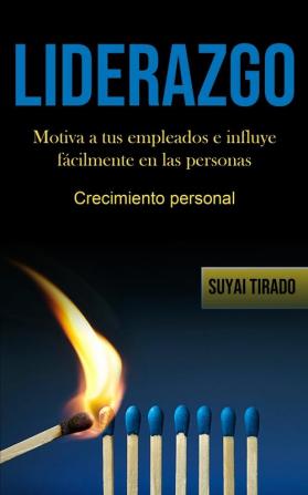 Liderazgo: Motiva a tus empleados e influye fácilmente en las personas (Crecimiento personal)