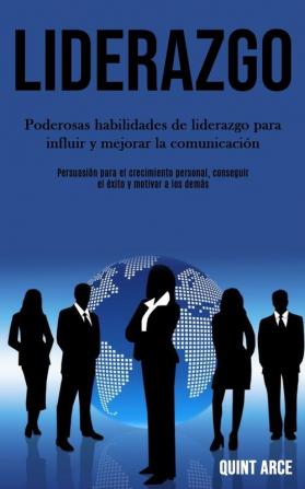 Liderazgo: Poderosas habilidades de liderazgo para influir y mejorar la comunicación (Persuasión para el crecimiento personal conseguir el éxito y motivar a los demás)