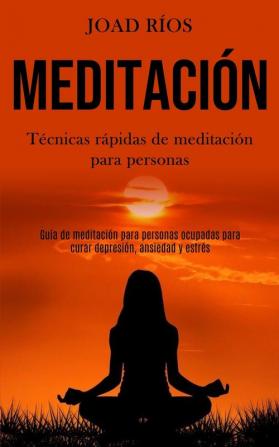 Meditación: Técnicas rápidas de meditación para personas (Guía de meditación para personas ocupadas para curar depresión ansiedad y estrés)