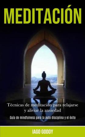 Meditación: Técnicas de meditación para relajarse y aliviar la ansiedad (Guía de mindfulness para la auto disciplina y el éxito)