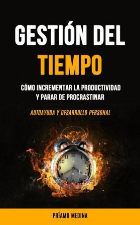 Gestión Del Tiempo: Cómo incrementar la productividad y parar de procrastinar (Autoayuda y desarrollo personal)