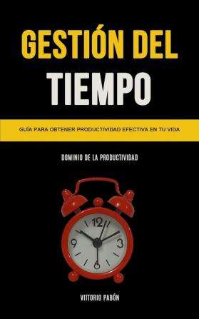 Gestión Del Tiempo: Guía para obtener productividad efectiva en tu vida (Dominio de la productividad)